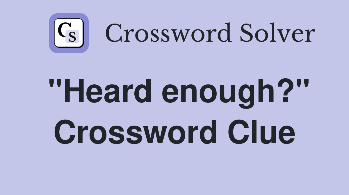 "Heard enough?" Crossword Clue Answers Crossword Solver